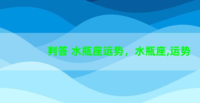 判答 水瓶座运势，水瓶座,运势